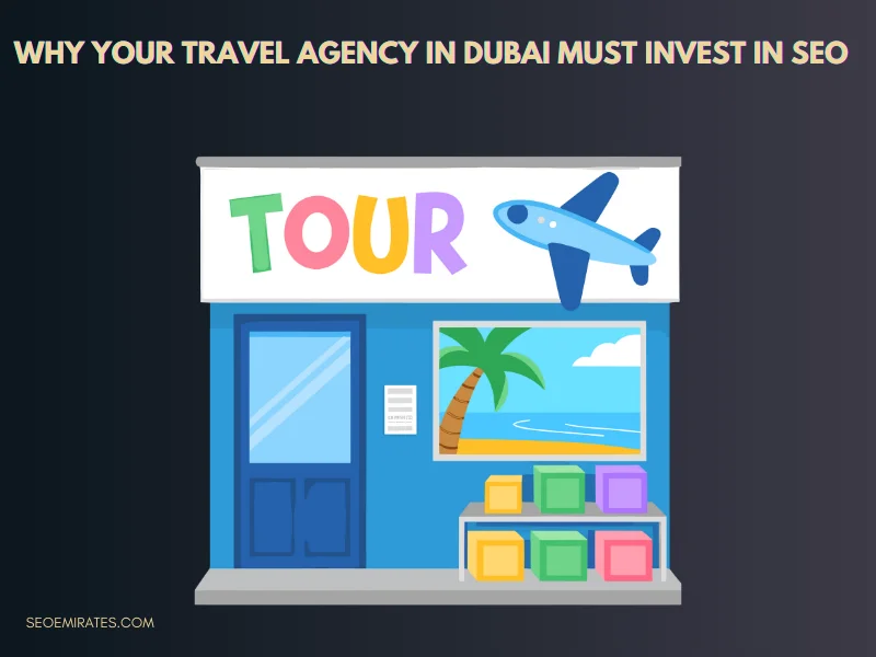 Why Your Travel Agency in Dubai Must Invest in SEO